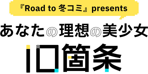 『Road to 冬コミ』presents
あなたの理想の美少女10箇条